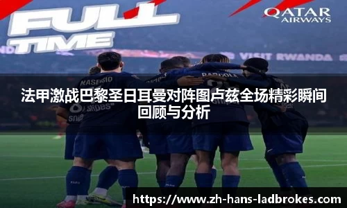 法甲激战巴黎圣日耳曼对阵图卢兹全场精彩瞬间回顾与分析