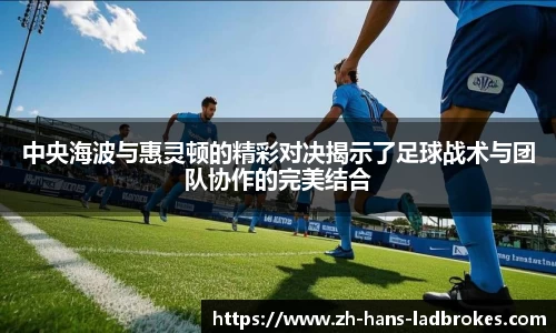中央海波与惠灵顿的精彩对决揭示了足球战术与团队协作的完美结合
