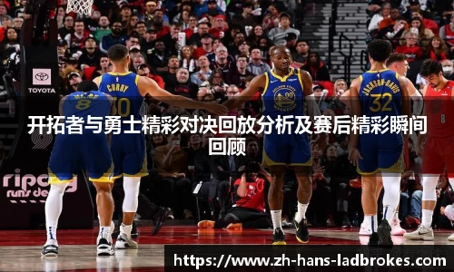 开拓者与勇士精彩对决回放分析及赛后精彩瞬间回顾