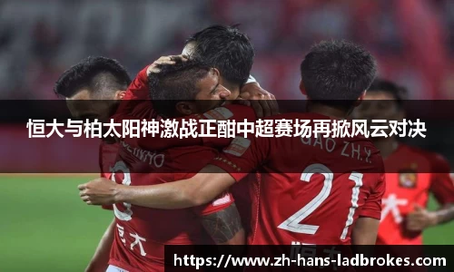 恒大与柏太阳神激战正酣中超赛场再掀风云对决